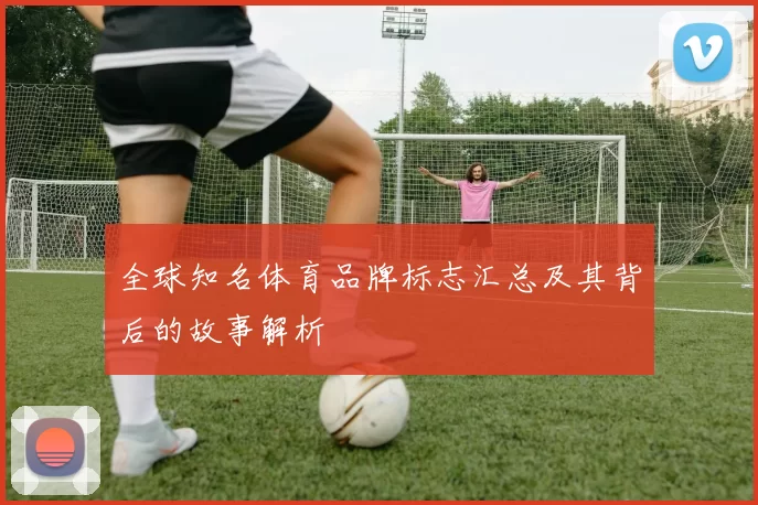 全球知名体育品牌标志汇总及其背后的故事解析