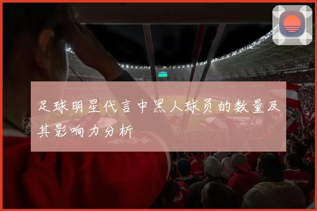 足球明星代言中黑人球员的数量及其影响力分析