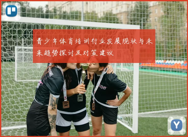 青少年体育培训行业发展现状与未来趋势探讨及对策建议