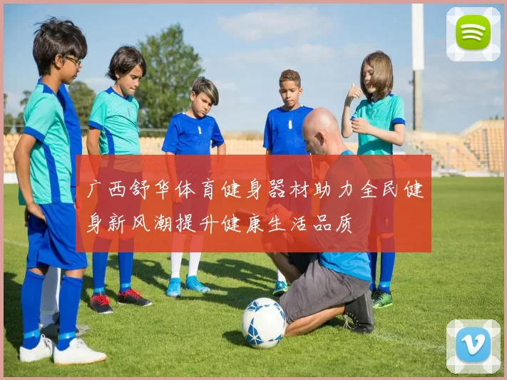 广西舒华体育健身器材助力全民健身新风潮提升健康生活品质