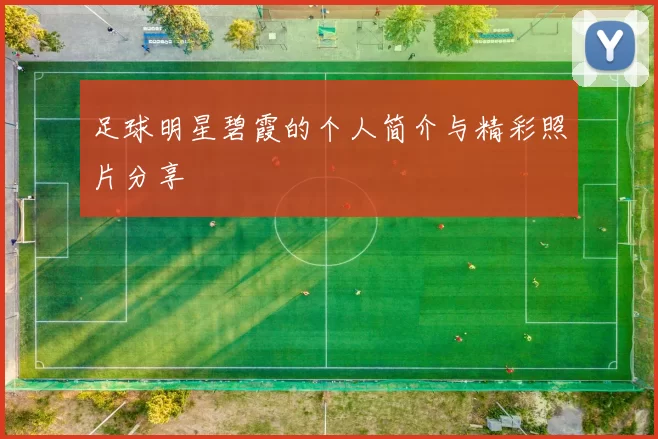足球明星碧霞的个人简介与精彩照片分享